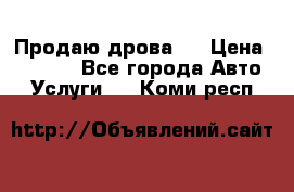 Продаю дрова.  › Цена ­ 6 000 - Все города Авто » Услуги   . Коми респ.